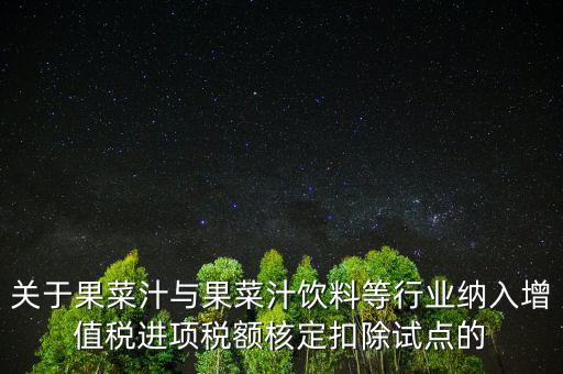 什么是核定扣除，關(guān)于果菜汁與果菜汁飲料等行業(yè)納入增值稅進(jìn)項(xiàng)稅額核定扣除試點(diǎn)的