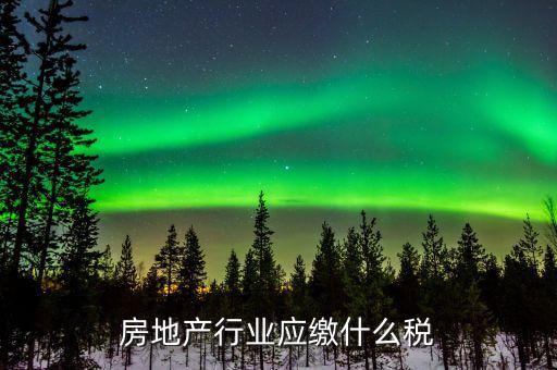 房地產(chǎn)銷售交什么稅，房地產(chǎn)行業(yè)應(yīng)繳什么稅