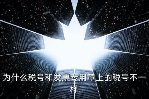 發(fā)票專(zhuān)用章的號(hào)碼是什么樣的，為什么稅號(hào)和發(fā)票專(zhuān)用章上的稅號(hào)不一樣
