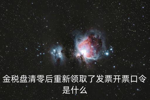 金稅盤登陸口令是什么意思，金稅盤清零后重新領取了發(fā)票開票口令是什么
