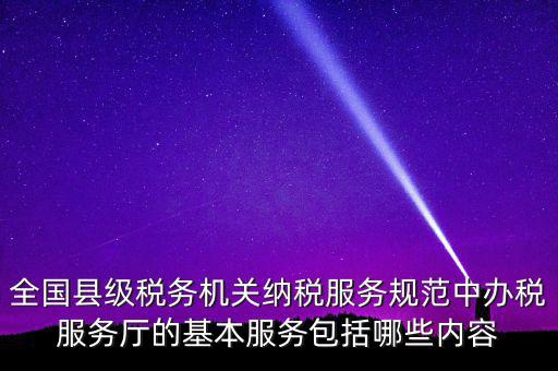 辦稅服務(wù)廳應(yīng)按什么原則，全國(guó)縣級(jí)稅務(wù)機(jī)關(guān)納稅服務(wù)規(guī)范中辦稅服務(wù)廳的基本服務(wù)包括哪些內(nèi)容