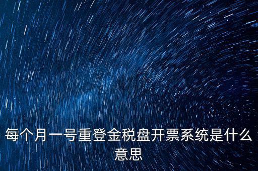 以前是開票系統(tǒng)是什么意思，每個(gè)月一號(hào)重登金稅盤開票系統(tǒng)是什么意思