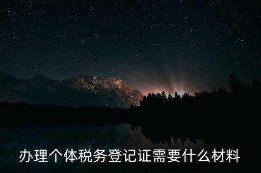 個體戶稅務(wù)登記需要什么資料，辦理個體稅務(wù)登記證需要什么材料