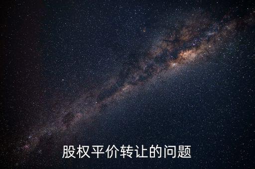 股權(quán)平價(jià)轉(zhuǎn)讓的問(wèn)題