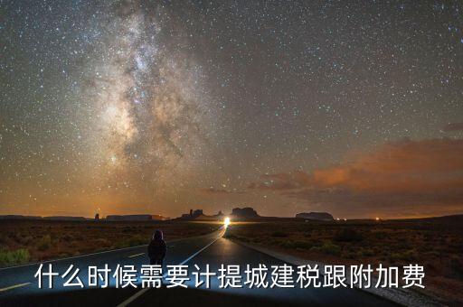 企業(yè)城建稅什么時(shí)間交，什么時(shí)候需要計(jì)提城建稅跟附加費(fèi)
