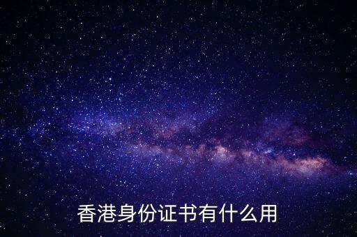 香港身份證明書(shū)是什么，香港身份證書(shū)有什么用