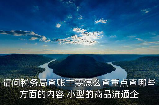 稅務(wù)局來查的話查什么，稅務(wù)局來查帳會查原材料帳嗎查什么