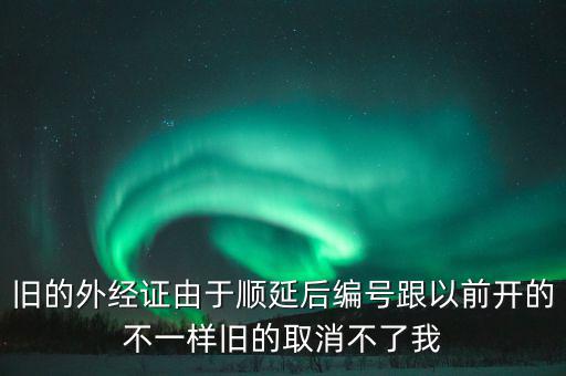 舊的外經(jīng)證由于順延后編號跟以前開的不一樣舊的取消不了我