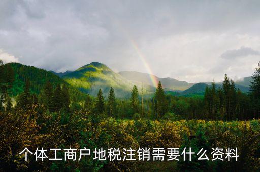 個體注銷地稅需要什么資料，地稅注銷需要什么資料