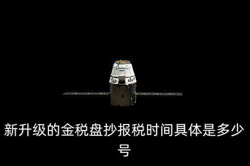 新升級的金稅盤抄報(bào)稅時(shí)間具體是多少號