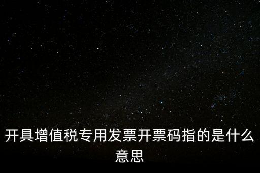 增值票的開票碼是什么，增值稅普通發(fā)票上的開票碼指的什么意思