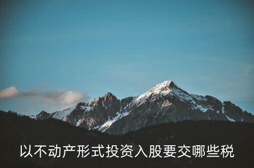 以不動產形式投資入股要交哪些稅