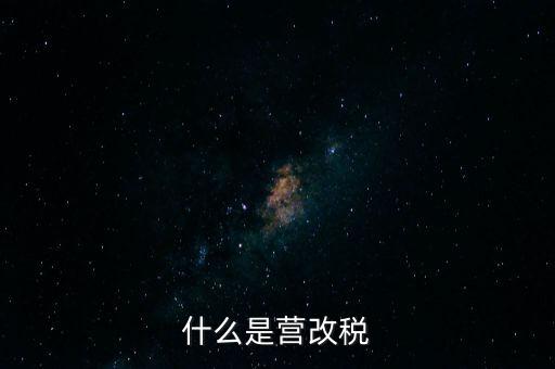 什么是營(yíng)改增值稅，什么是營(yíng)改稅