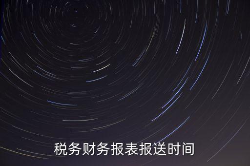 報(bào)稅時(shí)財(cái)務(wù)報(bào)表什么時(shí)候報(bào)，一般情況下稅收?qǐng)?bào)表什么時(shí)候報(bào)送
