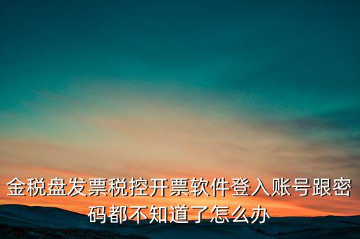 金稅盤發(fā)票稅控開(kāi)票軟件登入賬號(hào)跟密碼都不知道了怎么辦