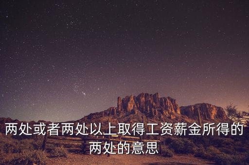 什么叫兩處以上所得，兩處或者兩處以上取得工資薪金所得的兩處的意思