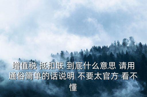 增值稅 抵扣聯(lián) 到底什么意思 請(qǐng)用通俗簡單的話說明 不要太官方 看不懂