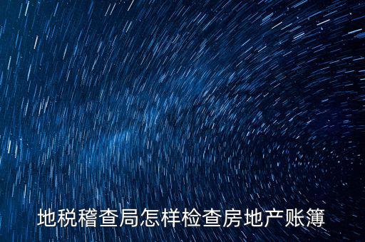 地稅稽查局怎樣檢查房地產賬簿