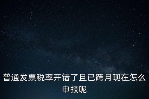 稅率錯了的普票按什么申報，增值稅普通發(fā)票稅率開錯怎么報稅