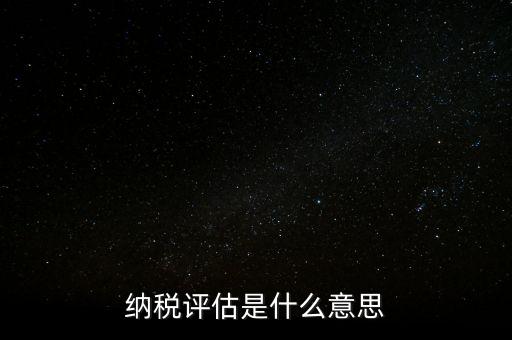 納稅評估科屬于什么局，稅收評估是什么