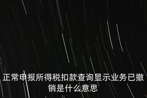 納稅人撤銷是什么意思，正常申報(bào)所得稅扣款查詢顯示業(yè)務(wù)已撤銷是什么意思