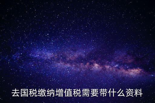 去國稅局帶什么手續(xù)，國稅登記需要帶什么資料