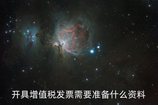 增值發(fā)票需要什么資料，開具增值稅專用發(fā)票需要那些資料