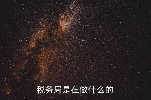重慶國(guó)稅稅局干什么，稅務(wù)局是在做什么的