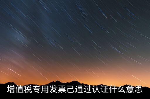 發(fā)票已經(jīng)認證什么意思，什么叫做發(fā)票認證呀