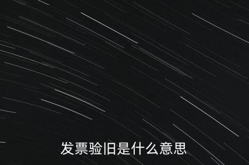 什么情況發(fā)票驗(yàn)舊，發(fā)票驗(yàn)舊是什么意思