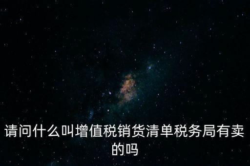 請(qǐng)問(wèn)什么叫增值稅銷貨清單稅務(wù)局有賣(mài)的嗎