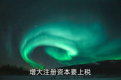 增加注冊(cè)資本需要交什么稅，增資都需繳納什么稅種