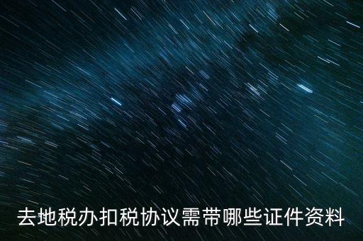 成都簽訂扣稅協(xié)議帶什么，去地稅辦扣稅協(xié)議需帶哪些證件資料