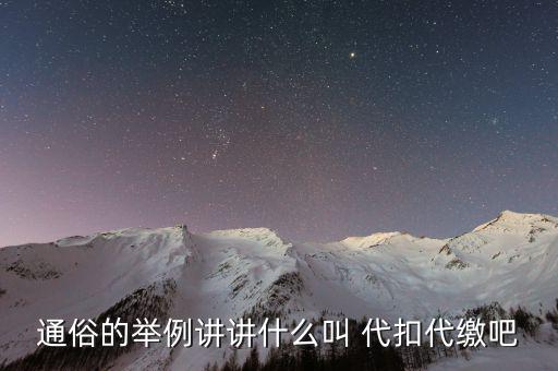 地稅代扣代繳什么意思，通俗的舉例講講什么叫 代扣代繳吧