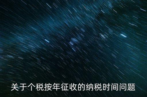 個(gè)人年稅什么時(shí)候，個(gè)人所得稅在次年什么時(shí)候申報(bào)納稅