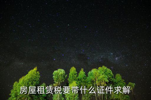 租賃稅要帶什么證件，房屋租賃稅要帶什么證件求解