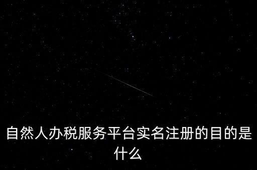 實(shí)名辦稅最想讓納稅人知曉什么，自然人辦稅服務(wù)平臺實(shí)名注冊的目的是什么