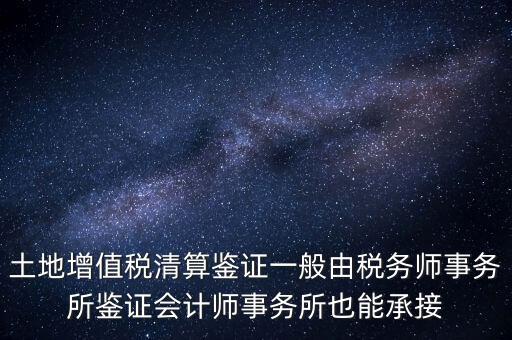 土地增值稅清算鑒證一般由稅務(wù)師事務(wù)所鑒證會計(jì)師事務(wù)所也能承接
