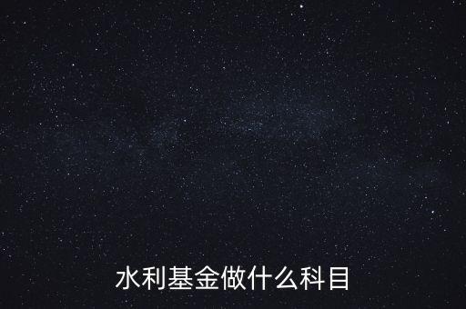 什么叫水利基金，會計(jì) 水利基金