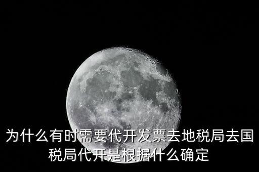 為什么要開跨區(qū)域涉稅事項(xiàng)，為什么有時需要代開發(fā)票去地稅局去國稅局代開是根據(jù)什么確定