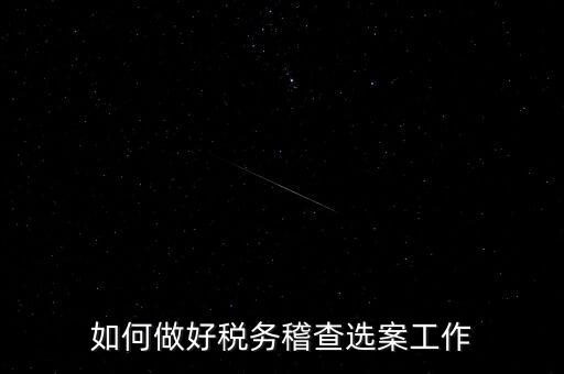 稽查選案有什么方法，如何做好稅務稽查選案工作