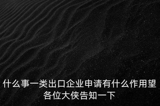 一類出口企業(yè)是什么，什么是進出口企業(yè)