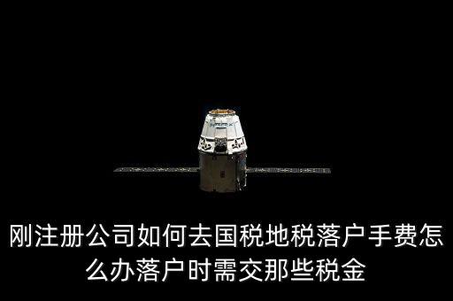 什么是地稅落戶，剛注冊公司如何去國稅地稅落戶手費(fèi)怎么辦落戶時需交那些稅金