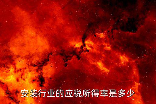 什么是行業(yè)應(yīng)稅所得率，安裝行業(yè)的應(yīng)稅所得率是多少