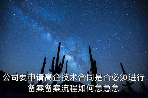 公司要申請(qǐng)高企技術(shù)合同是否必須進(jìn)行備案備案流程如何急急急