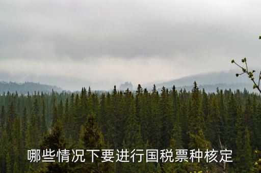 票種核定什么時(shí)候進(jìn)行，哪些情況下要進(jìn)行國(guó)稅票種核定