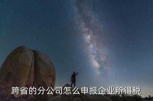 什么是跨地區(qū)分支機構的申報，請問如果跨區(qū)可以辦分支機構嗎工商稅務怎么辦理呢