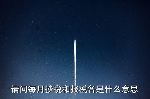 請(qǐng)問每月抄稅和報(bào)稅各是什么意思