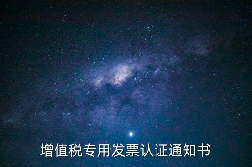 發(fā)票認證通知書是什么，增值稅專用發(fā)票認證通知書