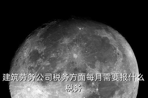 提供建筑勞務(wù)征什么稅，建筑勞務(wù)公司稅務(wù)方面每月需要報(bào)什么稅務(wù)